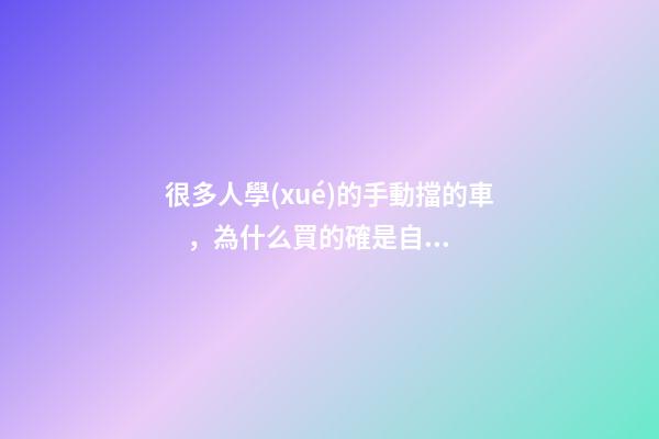 很多人學(xué)的手動擋的車，為什么買的確是自動擋？